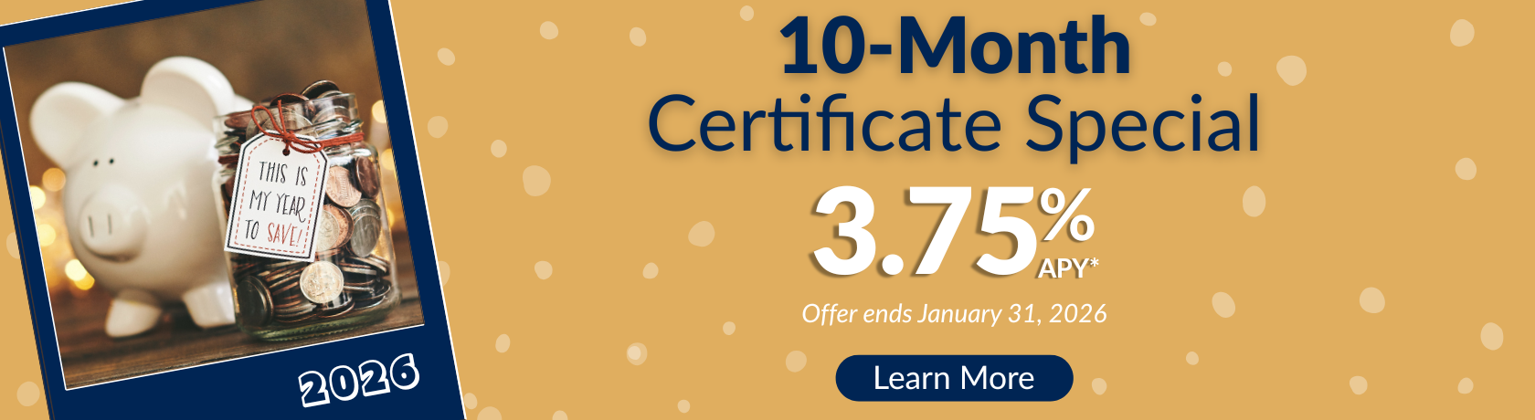 10 Month 
Certificate Special 
3.75% APY
Offer end January 31, 2026
Learn More
